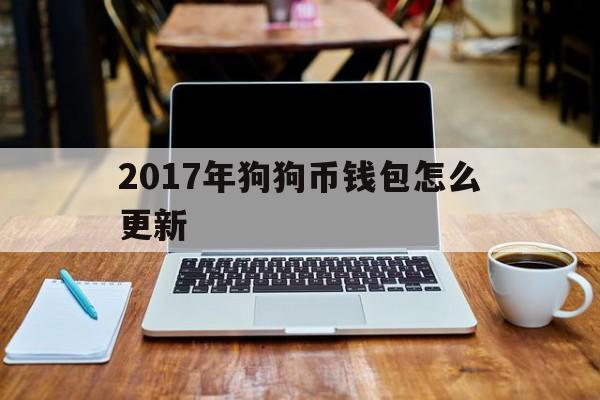2017年狗狗币钱包怎么更新(2017年购买狗狗币平台有哪些)