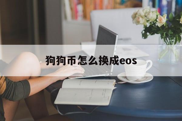 狗狗币怎么换成eos(狗狗币如何转成usdt)